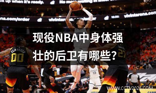 现役NBA中身体强壮的后卫有哪些？