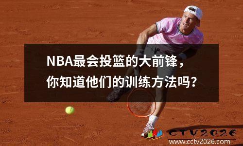 NBA最会投篮的大前锋，你知道他们的训练方法吗？