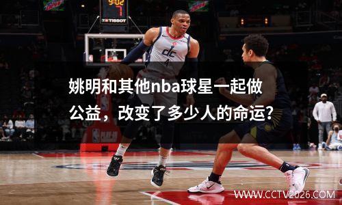 姚明和其他nba球星一起做公益，改变了多少人的命运？