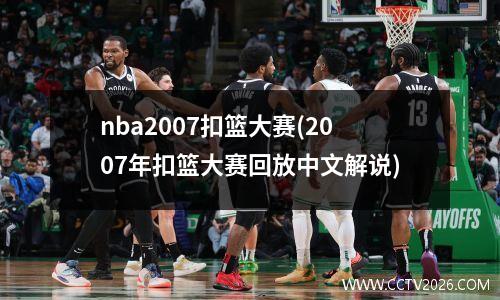 nba2007扣篮大赛(2007年扣篮大赛回放中文解说)