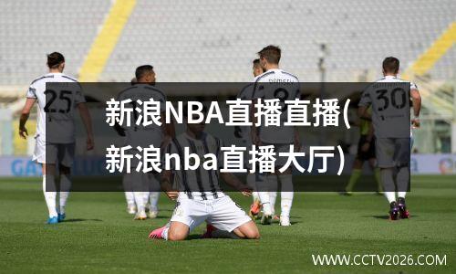 新浪NBA直播直播(新浪nba直播大厅)