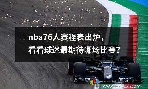 nba76人赛程表出炉，看看球迷最期待哪场比赛？