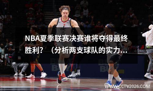 NBA夏季联赛决赛谁将夺得最终胜利？（分析两支球队的实力与步骤）
