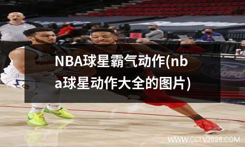 NBA球星霸气动作(nba球星动作大全的图片)