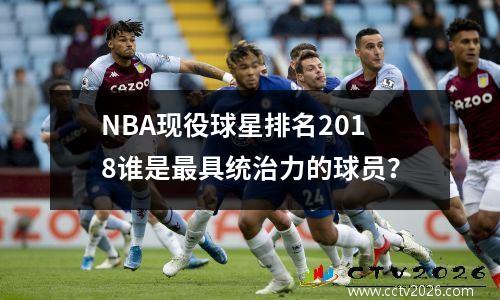 NBA现役球星排名2018谁是最具统治力的球员？