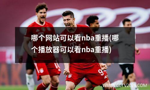 哪个网站可以看nba重播(哪个播放器可以看nba重播)