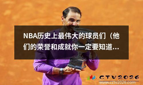 NBA历史上最伟大的球员们（他们的荣誉和成就你一定要知道）