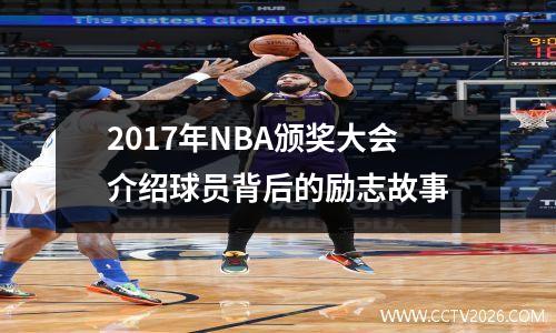 2017年NBA颁奖大会介绍球员背后的励志故事