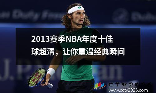 2013赛季NBA年度十佳球超清，让你重温经典瞬间