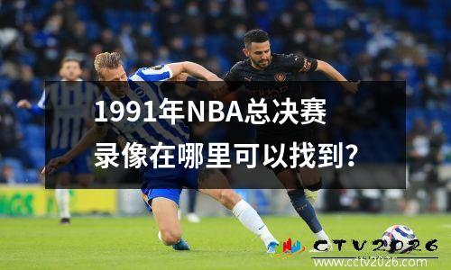 1991年NBA总决赛录像在哪里可以找到？