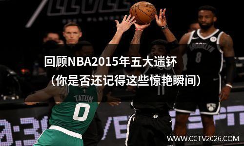 回顾NBA2015年五大遄钚（你是否还记得这些惊艳瞬间）
