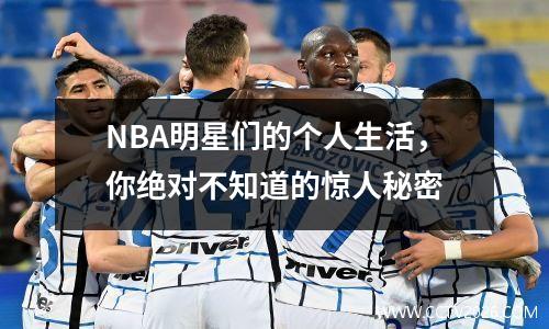 NBA明星们的个人生活，你绝对不知道的惊人秘密