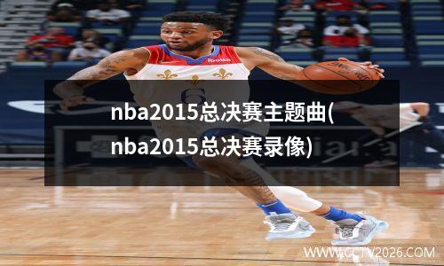 nba2015总决赛主题曲(nba2015总决赛录像)