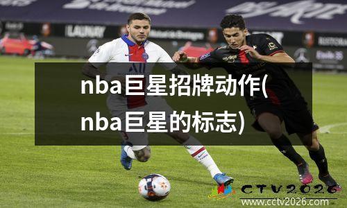 nba巨星招牌动作(nba巨星的标志)