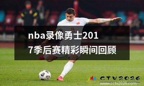 nba录像勇士2017季后赛精彩瞬间回顾