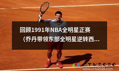 回顾1991年NBA全明星正赛（乔丹带领东部全明星逆转西部）