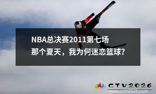 NBA总决赛2011第七场那个夏天，我为何迷恋篮球？