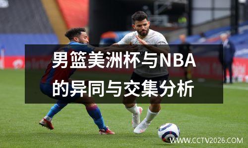 男篮美洲杯与NBA的异同与交集分析