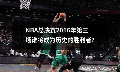 NBA总决赛2016年第三场谁将成为历史的胜利者？