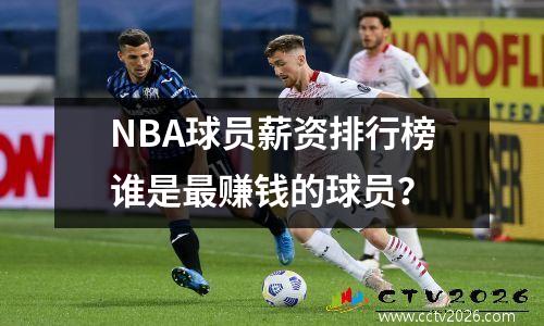 NBA球员薪资排行榜谁是最赚钱的球员？