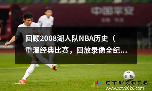 回顾2008湖人队NBA历史（重温经典比赛，回放录像全纪录）