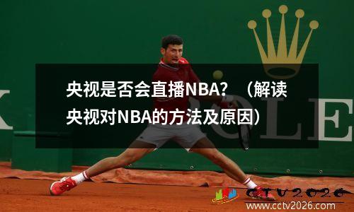 央视是否会直播NBA？（解读央视对NBA的方法及原因）