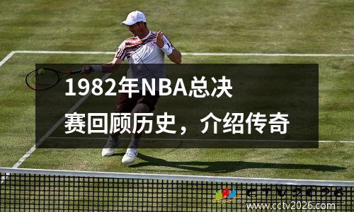 1982年NBA总决赛回顾历史，介绍传奇