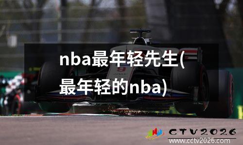 nba最年轻先生(最年轻的nba)