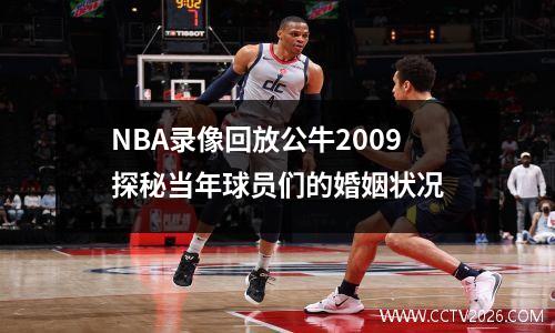 NBA录像回放公牛2009探秘当年球员们的婚姻状况