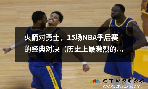 火箭对勇士，15场NBA季后赛的经典对决（历史上最激烈的战役）