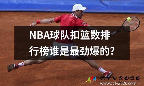 NBA球队扣篮数排行榜谁是最劲爆的？