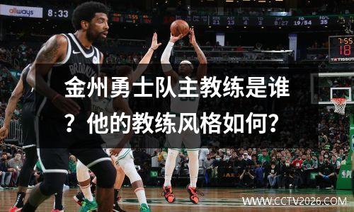 金州勇士队主教练是谁？他的教练风格如何？