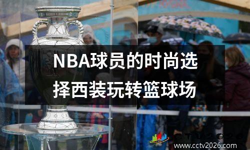 NBA球员的时尚选择西装玩转篮球场