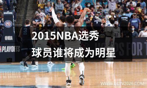 2015NBA选秀球员谁将成为明星