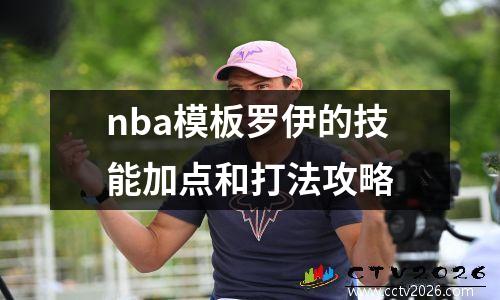 nba模板罗伊的技能加点和打法攻略