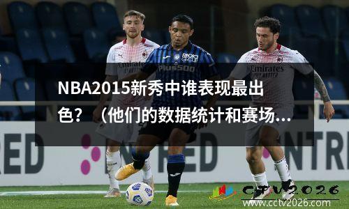 NBA2015新秀中谁表现最出色？（他们的数据统计和赛场表现详解）