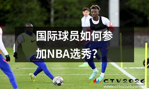 国际球员如何参加NBA选秀？