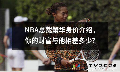 NBA总裁箫华身价介绍，你的财富与他相差多少？