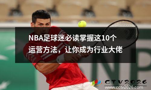 NBA足球迷必读掌握这10个运营方法，让你成为行业大佬