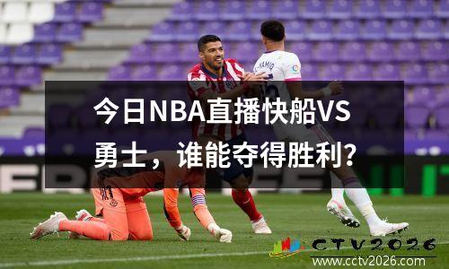 今日NBA直播快船VS勇士，谁能夺得胜利？