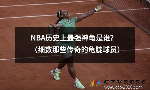 NBA历史上最强神龟是谁？（细数那些传奇的龟腚球员）