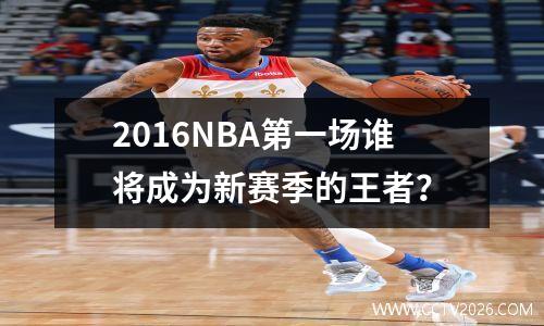 2016NBA第一场谁将成为新赛季的王者？