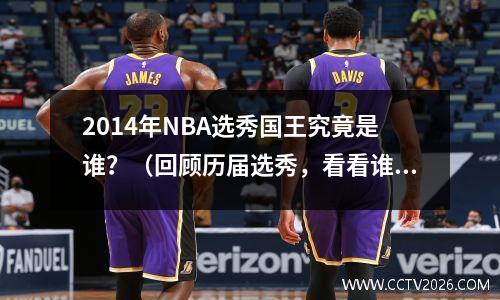 2014年NBA选秀国王究竟是谁？（回顾历届选秀，看看谁是最佳人选）