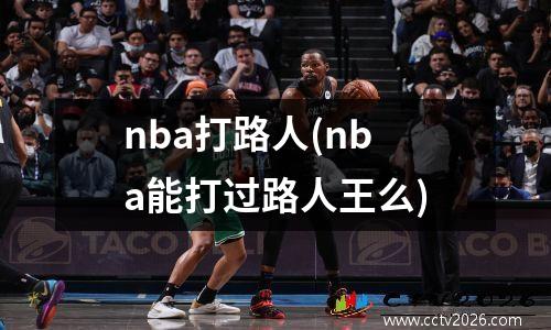 nba打路人(nba能打过路人王么)
