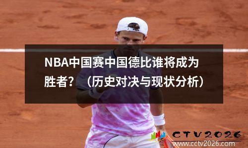 NBA中国赛中国德比谁将成为胜者？（历史对决与现状分析）