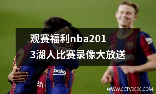观赛福利nba2013湖人比赛录像大放送