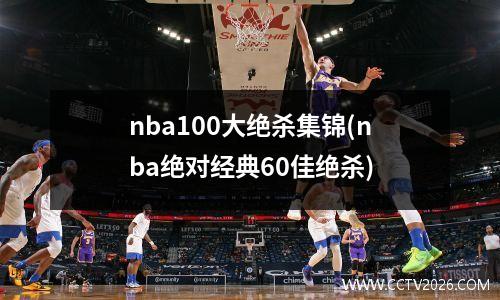 nba100大绝杀集锦(nba绝对经典60佳绝杀)