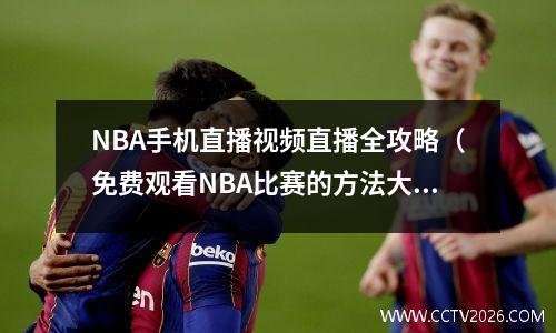 NBA手机直播视频直播全攻略（免费观看NBA比赛的方法大介绍）