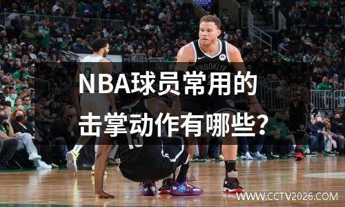 NBA球员常用的击掌动作有哪些？