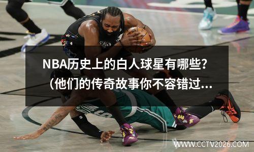 NBA历史上的白人球星有哪些？（他们的传奇故事你不容错过）